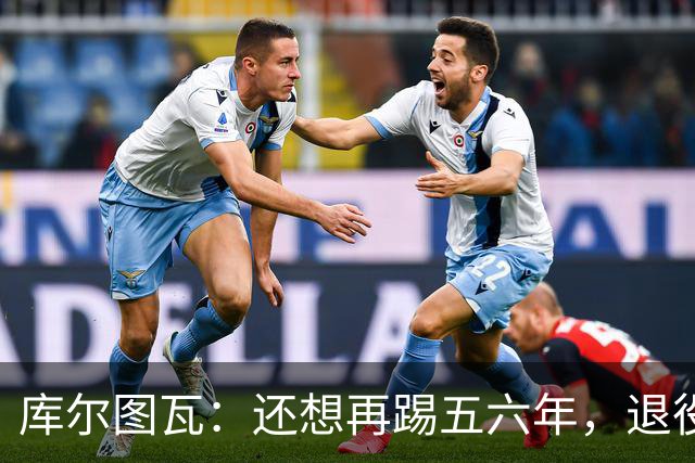库尔图瓦：还想再踢五六年，退役后不想当主教练因为这让人老得快