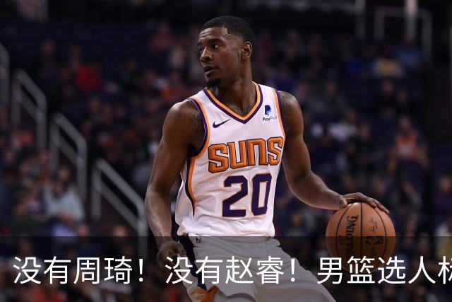 没有周琦！没有赵睿！男篮选人标准曝光，郭士强：没这5点接受不了